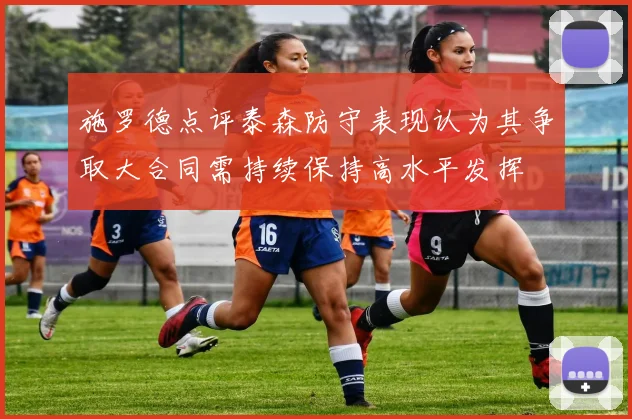 施罗德点评泰森防守表现认为其争取大合同需持续保持高水平发挥