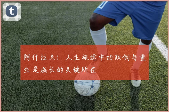阿什拉夫：人生旅途中的跌倒与重生是成长的关键所在