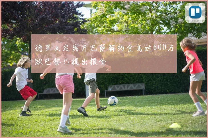 德罗决定离开巴萨解约金高达600万欧巴黎已提出报价
