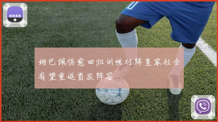 姆巴佩伤愈回归训练对阵皇家社会有望重返首发阵容