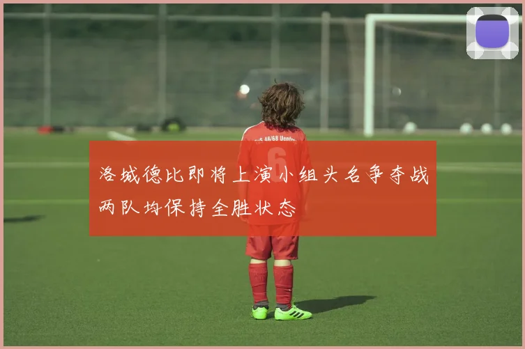 洛城德比即将上演小组头名争夺战两队均保持全胜状态