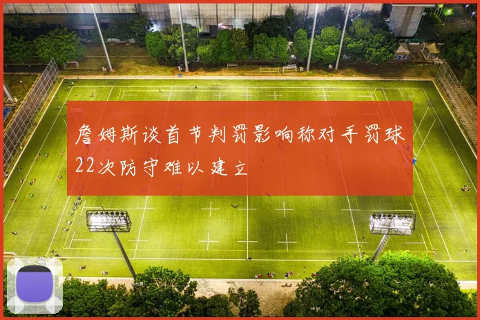 詹姆斯谈首节判罚影响称对手罚球22次防守难以建立