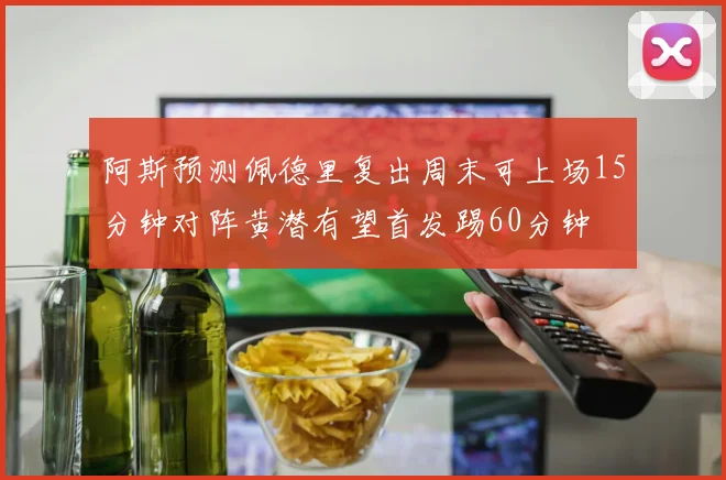 阿斯预测佩德里复出周末可上场15分钟对阵黄潜有望首发踢60分钟