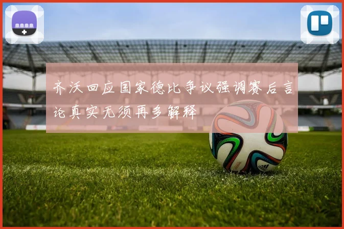 齐沃回应国家德比争议强调赛后言论真实无须再多解释