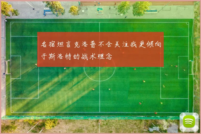 名宿坦言克洛普不会关注我更倾向于斯洛特的战术理念